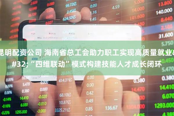 昆明配资公司 海南省总工会助力职工实现高质量就业&#32;“四维联动”模式构建技能人才成长闭环
