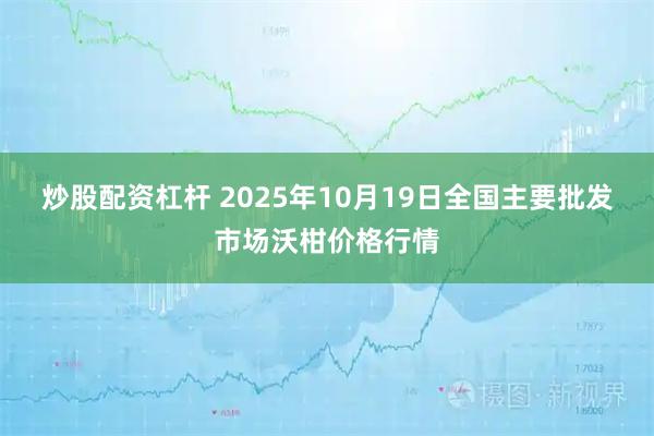炒股配资杠杆 2025年10月19日全国主要批发市场沃柑价格行情