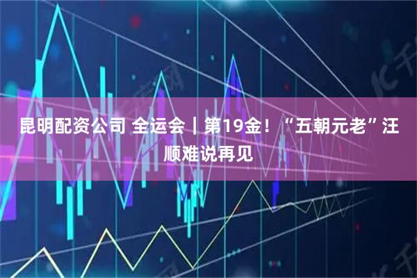 昆明配资公司 全运会｜第19金！“五朝元老”汪顺难说再见