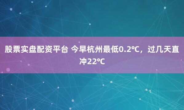股票实盘配资平台 今早杭州最低0.2℃，过几天直冲22℃