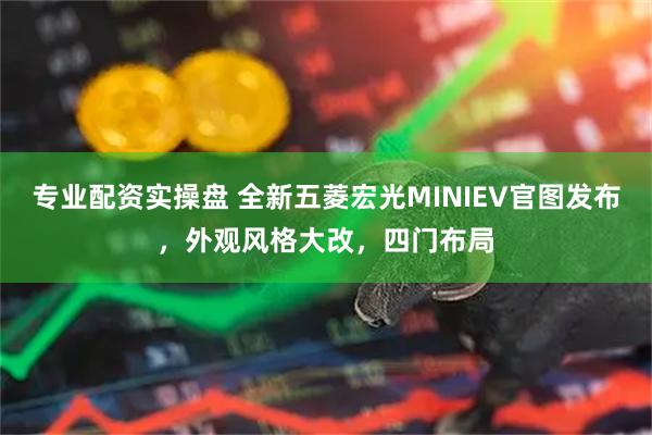 专业配资实操盘 全新五菱宏光MINIEV官图发布，外观风格大改，四门布局