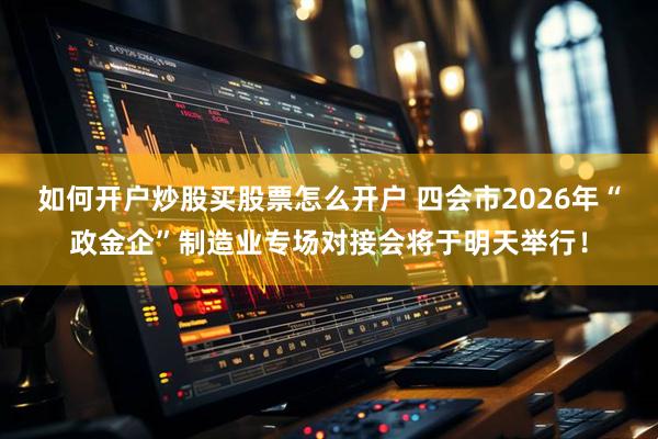 如何开户炒股买股票怎么开户 四会市2026年“政金企”制造业专场对接会将于明天举行！