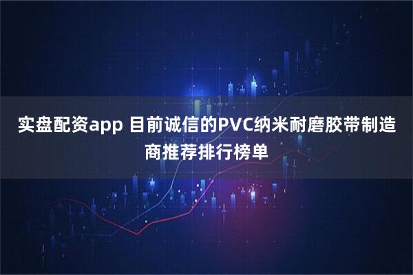 实盘配资app 目前诚信的PVC纳米耐磨胶带制造商推荐排行榜单