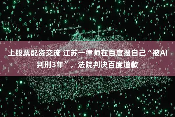 上股票配资交流 江苏一律师在百度搜自己“被AI判刑3年”，法院判决百度道歉