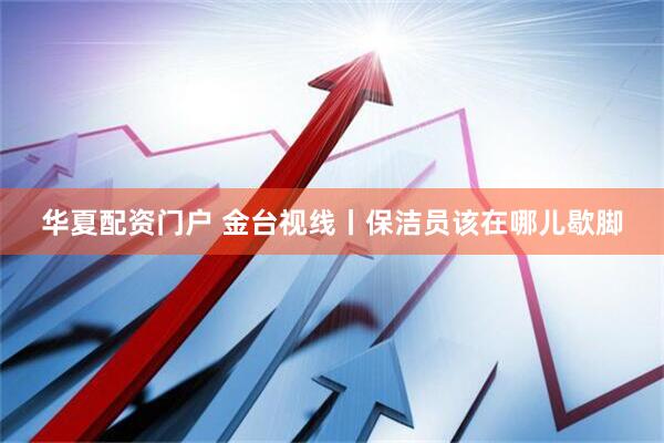 华夏配资门户 金台视线丨保洁员该在哪儿歇脚