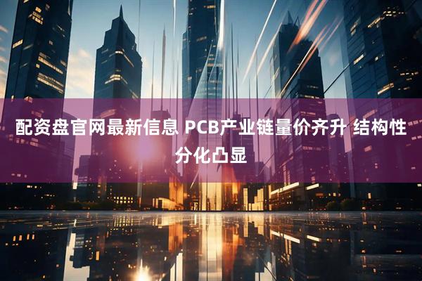 配资盘官网最新信息 PCB产业链量价齐升 结构性分化凸显